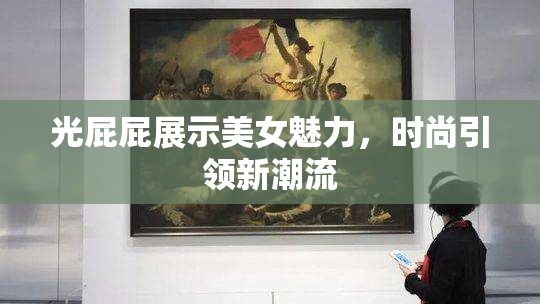 光屁屁展示美女魅力，时尚引领新潮流