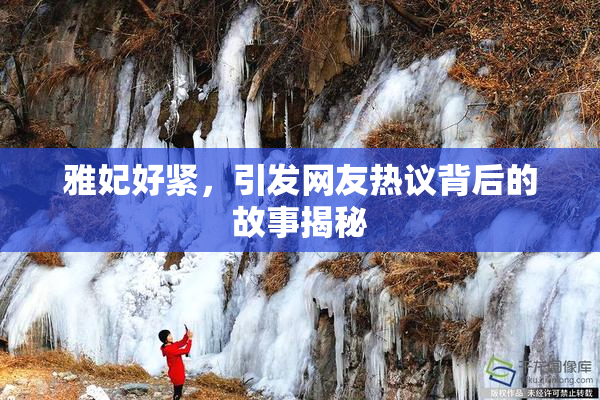 雅妃好紧，引发网友热议背后的故事揭秘