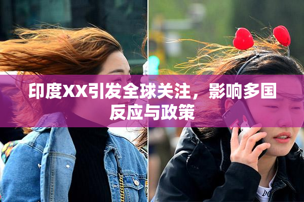 印度XX引发全球关注，影响多国反应与政策
