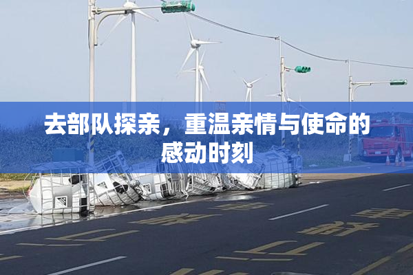 去部队探亲，重温亲情与使命的感动时刻