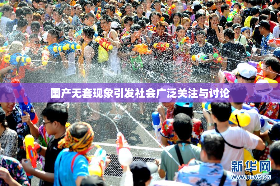 国产无套现象引发社会广泛关注与讨论