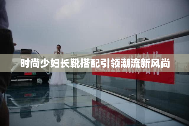 时尚少妇长靴搭配引领潮流新风尚