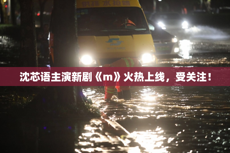 沈芯语主演新剧《m》火热上线，受关注！