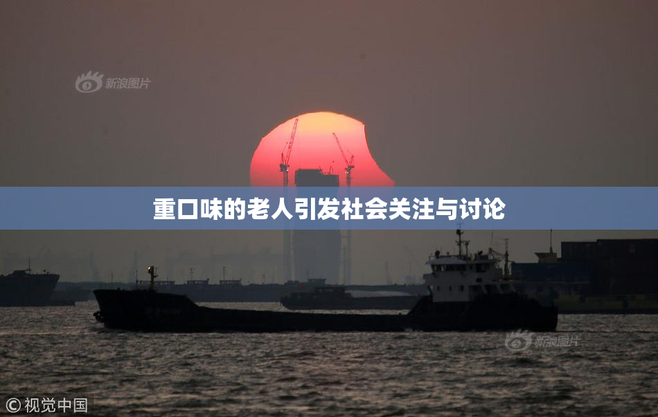 重口味的老人引发社会关注与讨论