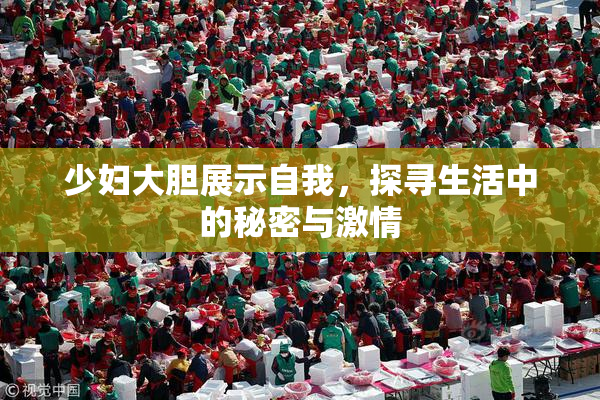 少妇大胆展示自我，探寻生活中的秘密与激情
