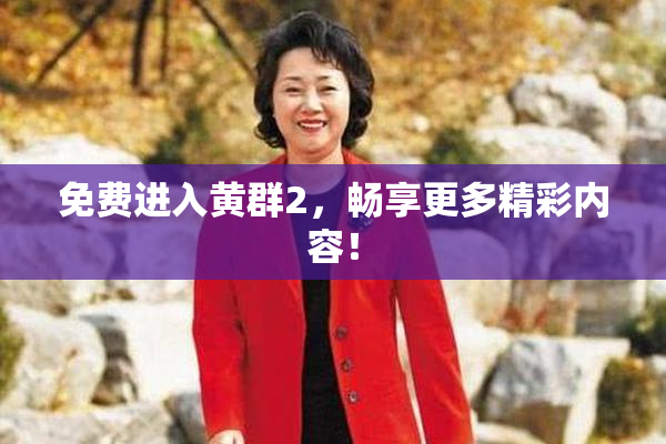 免费进入黄群2，畅享更多精彩内容！