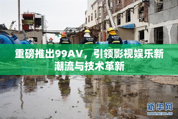 重磅推出99AV，引领影视娱乐新潮流与技术革新