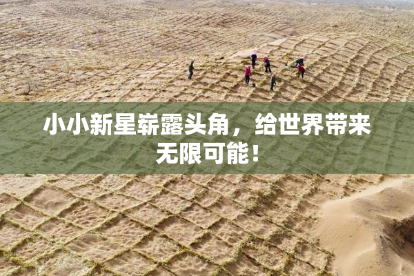小小新星崭露头角，给世界带来无限可能！