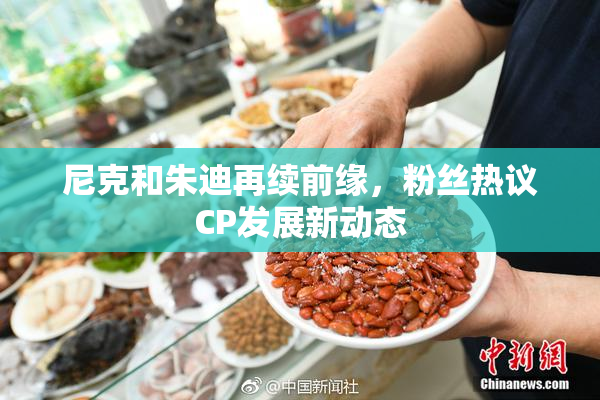 尼克和朱迪再续前缘，粉丝热议CP发展新动态