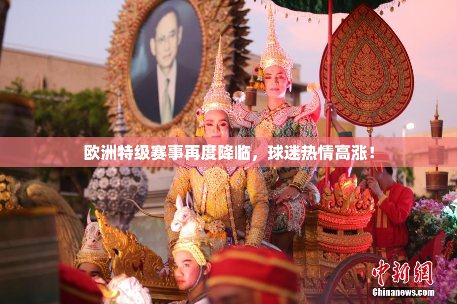 欧洲特级赛事再度降临，球迷热情高涨！