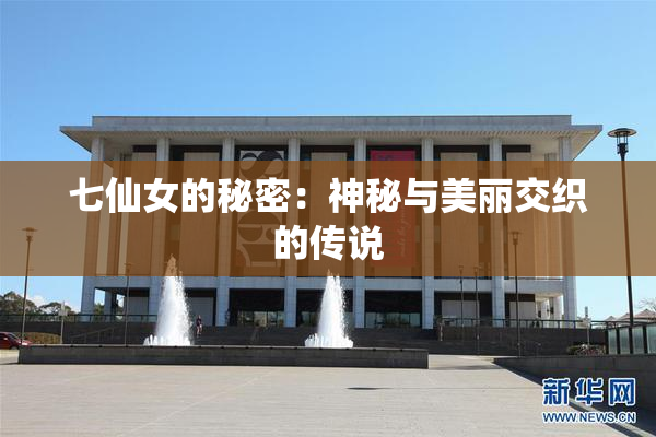 七仙女的秘密：神秘与美丽交织的传说