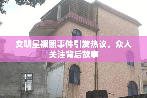 女明星裸照事件引发热议，众人关注背后故事