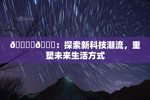🔞‌🍌：探索新科技潮流，重塑未来生活方式