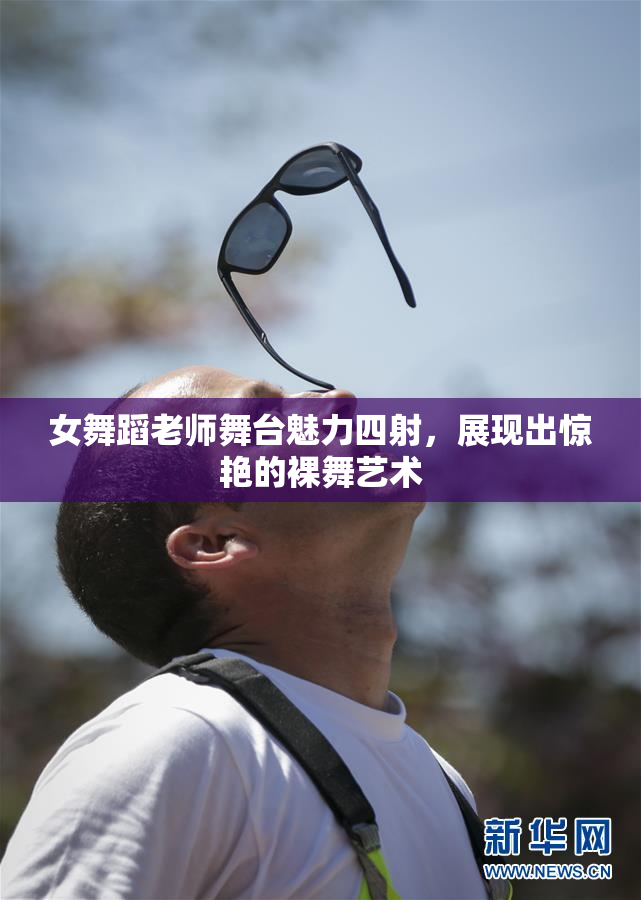 女舞蹈老师舞台魅力四射，展现出惊艳的裸舞艺术