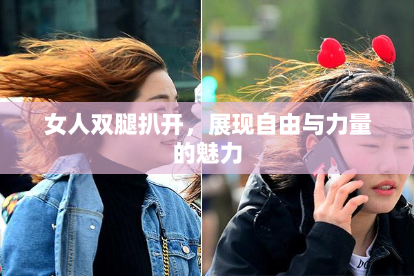 女人双腿扒开，展现自由与力量的魅力