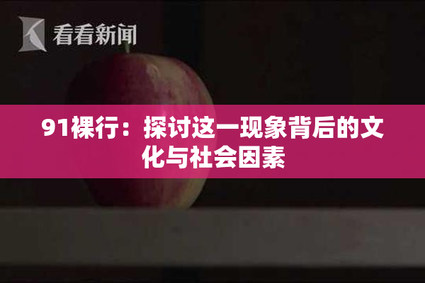 91裸行：探讨这一现象背后的文化与社会因素