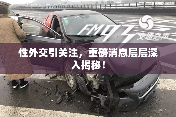 性外交引关注，重磅消息层层深入揭秘！