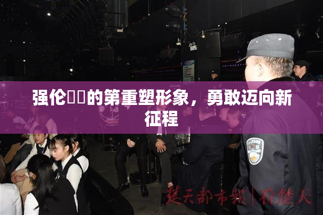 强伦妺妺的第重塑形象，勇敢迈向新征程