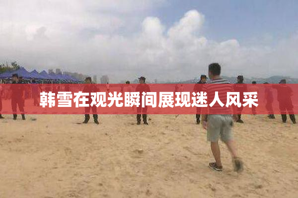 韩雪在观光瞬间展现迷人风采