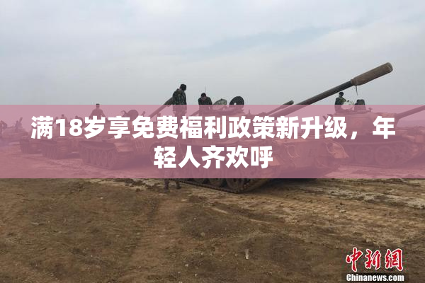 满18岁享免费福利政策新升级，年轻人齐欢呼