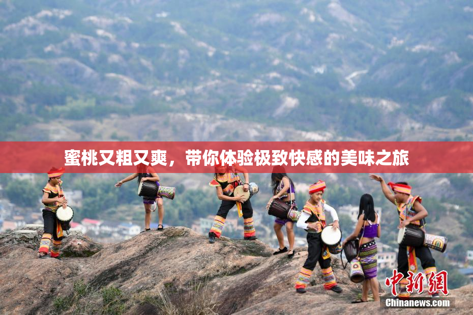 蜜桃又粗又爽，带你体验极致快感的美味之旅