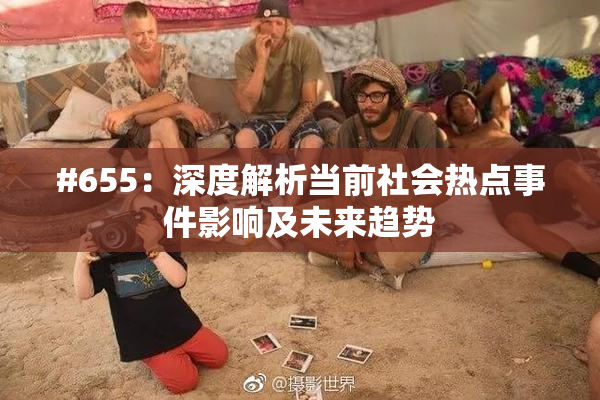 #655：深度解析当前社会热点事件影响及未来趋势