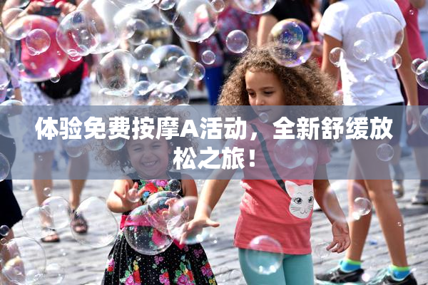 体验免费按摩A活动，全新舒缓放松之旅！