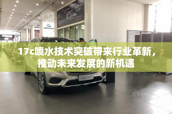 17c喷水技术突破带来行业革新，推动未来发展的新机遇