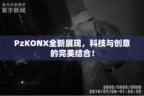 PzKONX全新展现，科技与创意的完美结合！