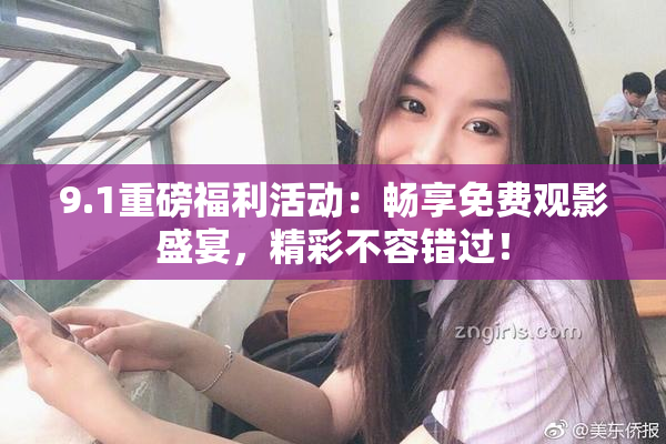 9.1重磅福利活动：畅享免费观影盛宴，精彩不容错过！