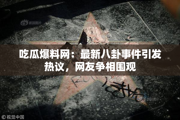 吃瓜爆料网：最新八卦事件引发热议，网友争相围观