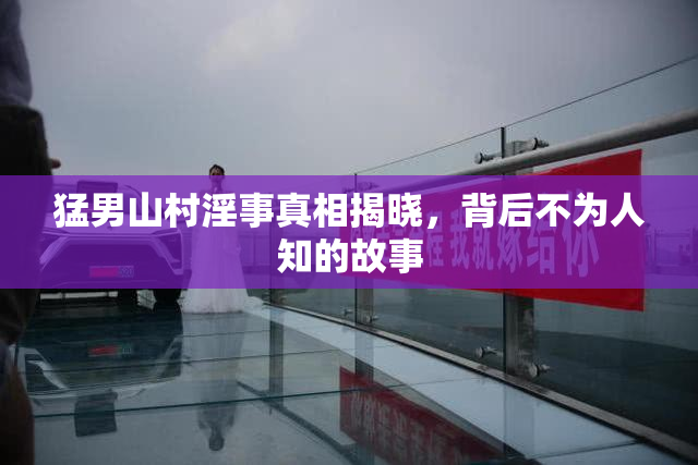 猛男山村淫事真相揭晓，背后不为人知的故事