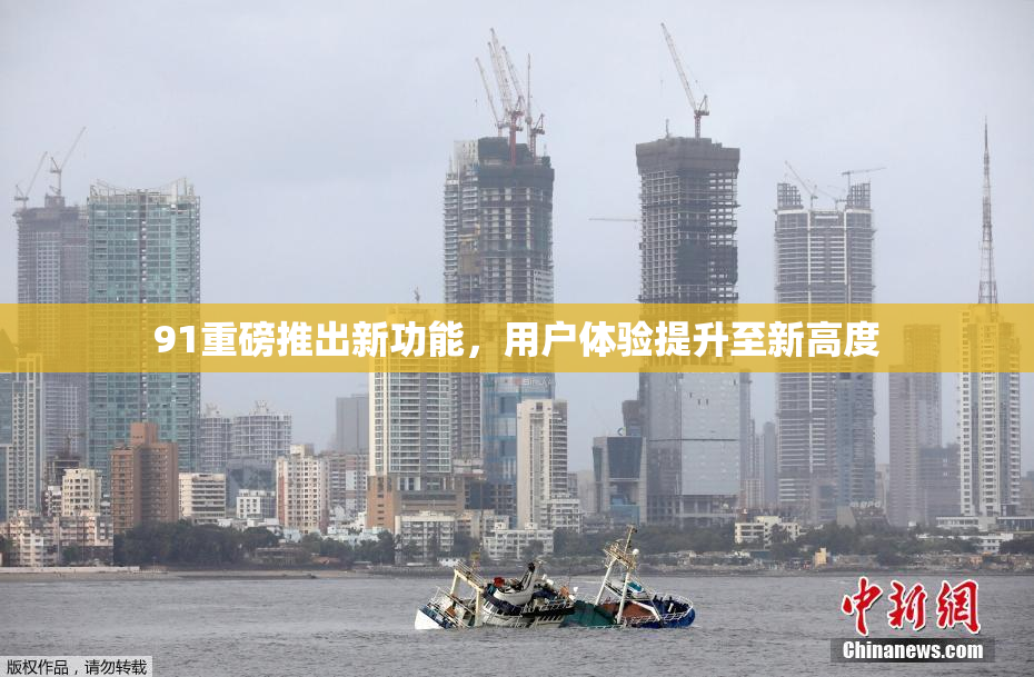 91重磅推出新功能，用户体验提升至新高度