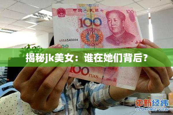 揭秘jk美女：谁在她们背后？