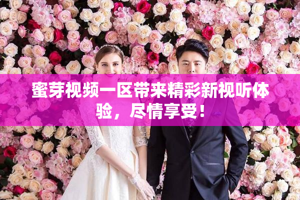 蜜芽视频一区带来精彩新视听体验，尽情享受！