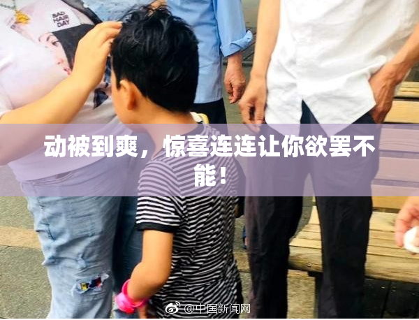 动被到爽，惊喜连连让你欲罢不能！