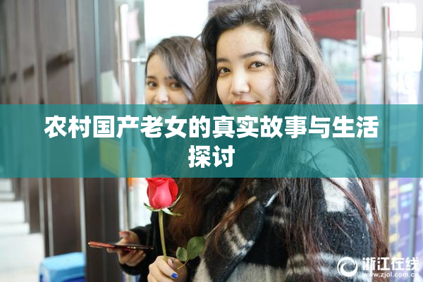 农村国产老女的真实故事与生活探讨