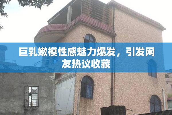 巨乳嫩模性感魅力爆发，引发网友热议收藏
