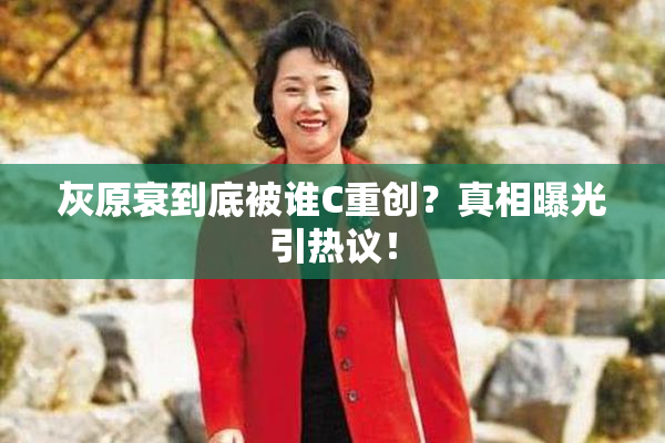 灰原衰到底被谁C重创？真相曝光引热议！