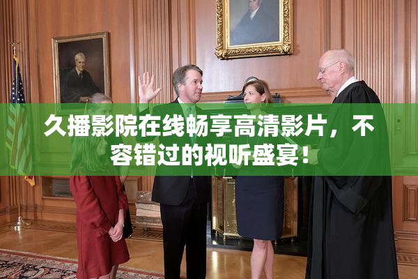 久播影院在线畅享高清影片，不容错过的视听盛宴！