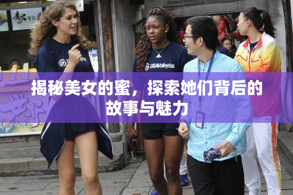 揭秘美女的蜜，探索她们背后的故事与魅力