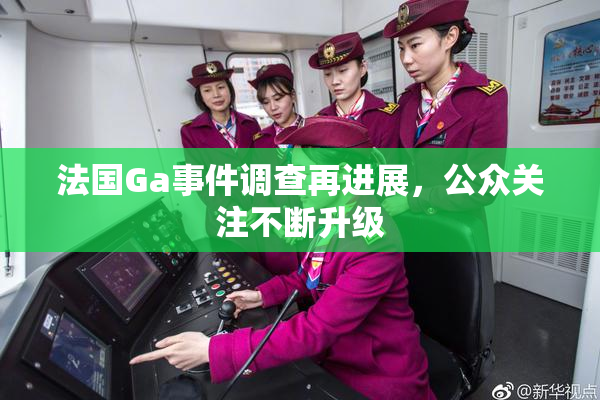 法国Ga事件调查再进展，公众关注不断升级