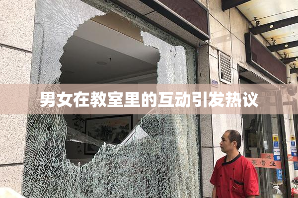 男女在教室里的互动引发热议