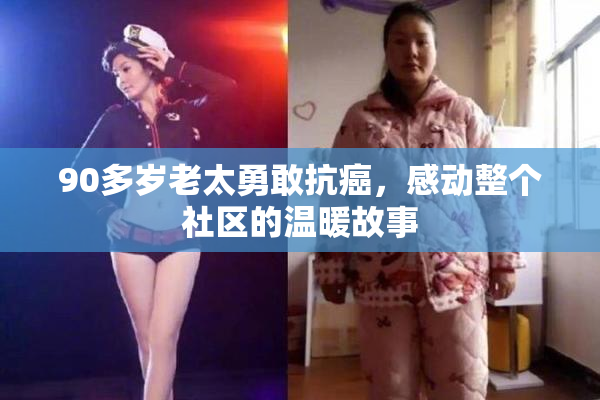 90多岁老太勇敢抗癌，感动整个社区的温暖故事