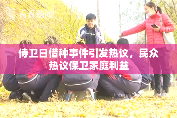 侍卫日借种事件引发热议，民众热议保卫家庭利益