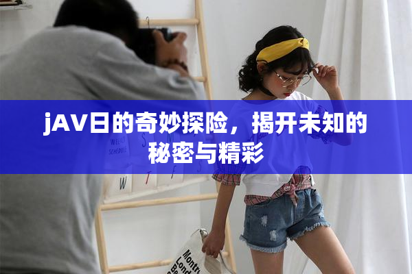 jA∨日的奇妙探险，揭开未知的秘密与精彩