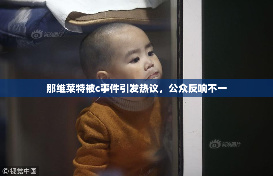 那维莱特被c事件引发热议，公众反响不一