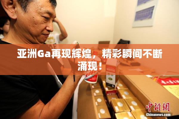 亚洲Ga再现辉煌，精彩瞬间不断涌现！