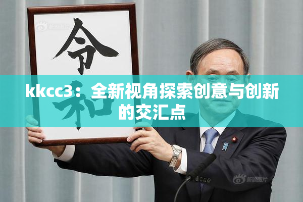 kkcc3：全新视角探索创意与创新的交汇点