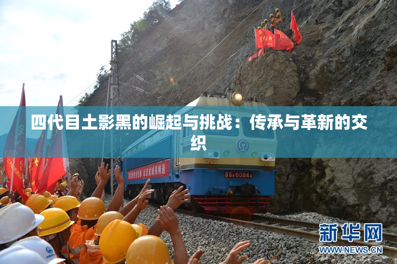 四代目土影黑的崛起与挑战：传承与革新的交织